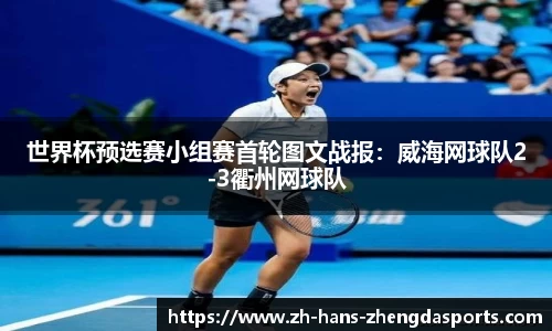 世界杯预选赛小组赛首轮图文战报：威海网球队2-3衢州网球队