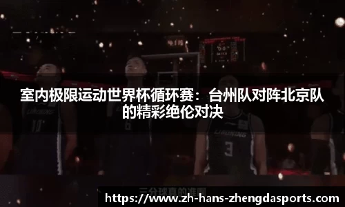 室内极限运动世界杯循环赛：台州队对阵北京队的精彩绝伦对决